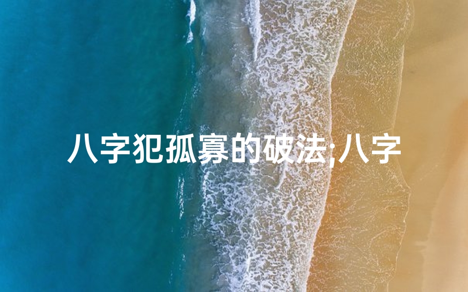八字犯孤寡的破法;八字孤寡女命婚姻化解之道