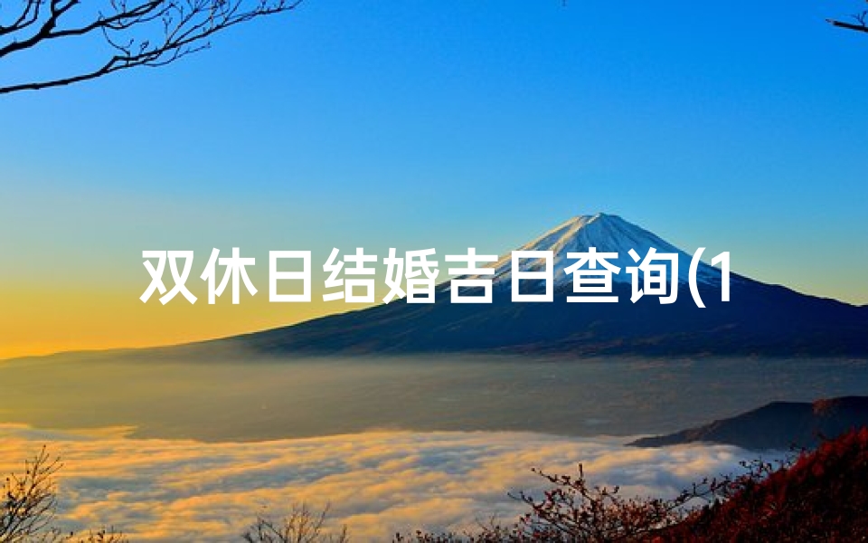 双休日结婚吉日查询(1月份结婚的黄道吉日查询,一月份结婚黄道吉日)