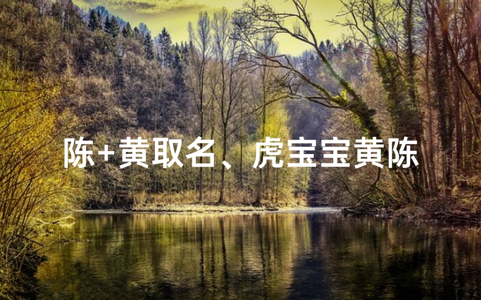 陈+黄取名、虎宝宝黄陈怡：喜庆吉祥的女孩名字