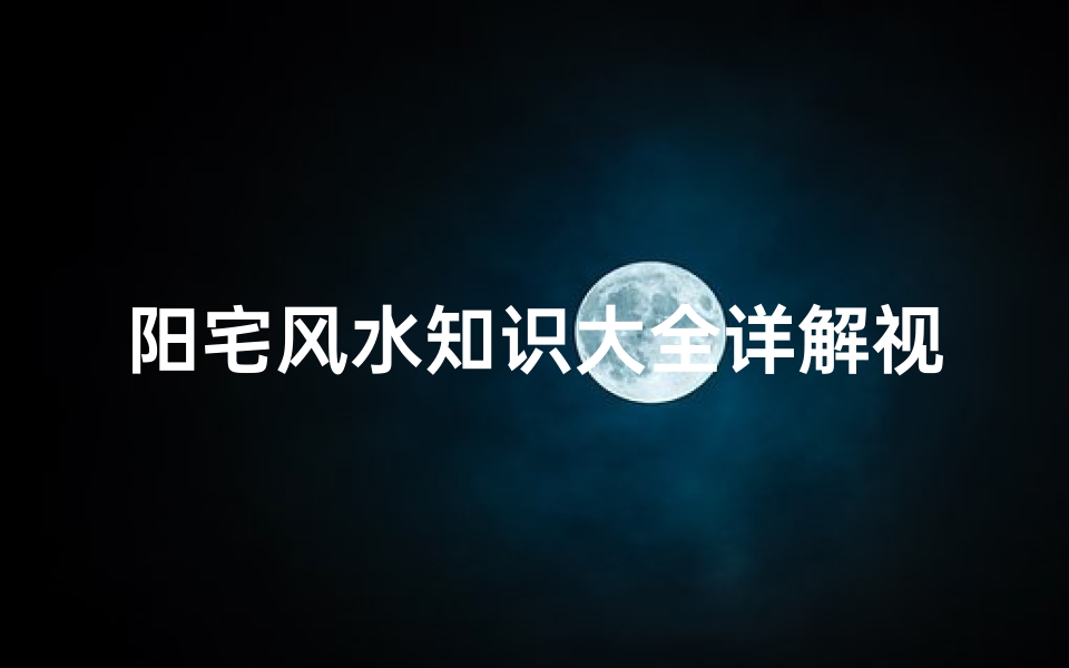 阳宅风水知识大全详解视频(如何看阳宅风水)