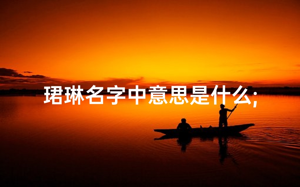 珺琳名字中意思是什么;珺琳宝宝取名:好听与否,您说了算