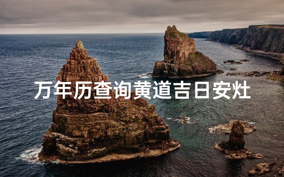 万年历查询黄道吉日安灶(打灶台黄道吉日2025年)