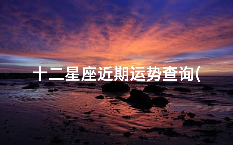 十二星座近期运势查询(今日运气 今日运势 今日星座运程 佛滔算命网)