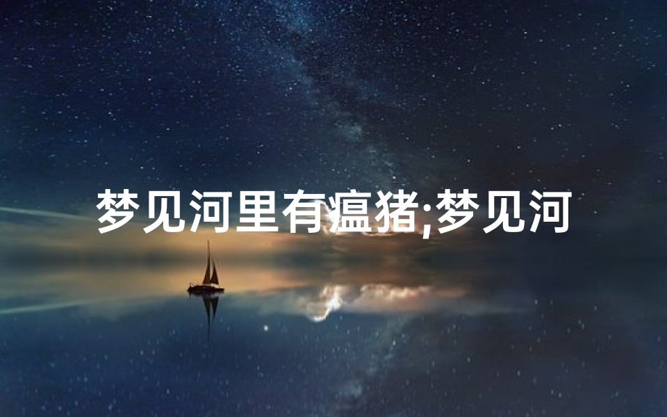 梦见河里有瘟猪;梦见河里有猪头是啥意思啊?