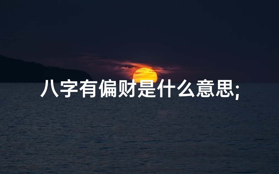 八字有偏财是什么意思;八字偏财女命运势解析