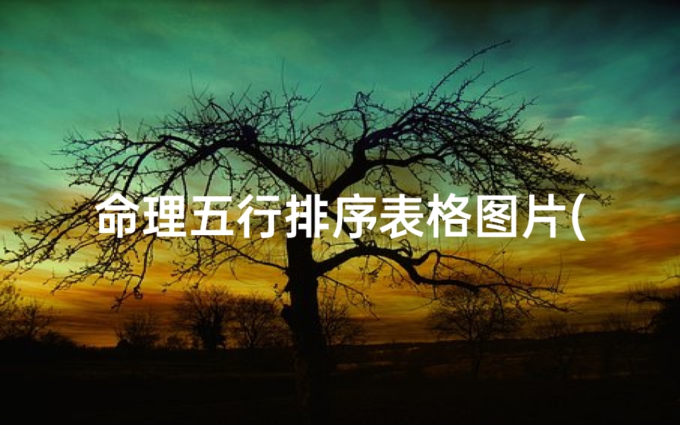 命理五行排序表格图片(根据出生日期查五行命,五行缺什么查询表)