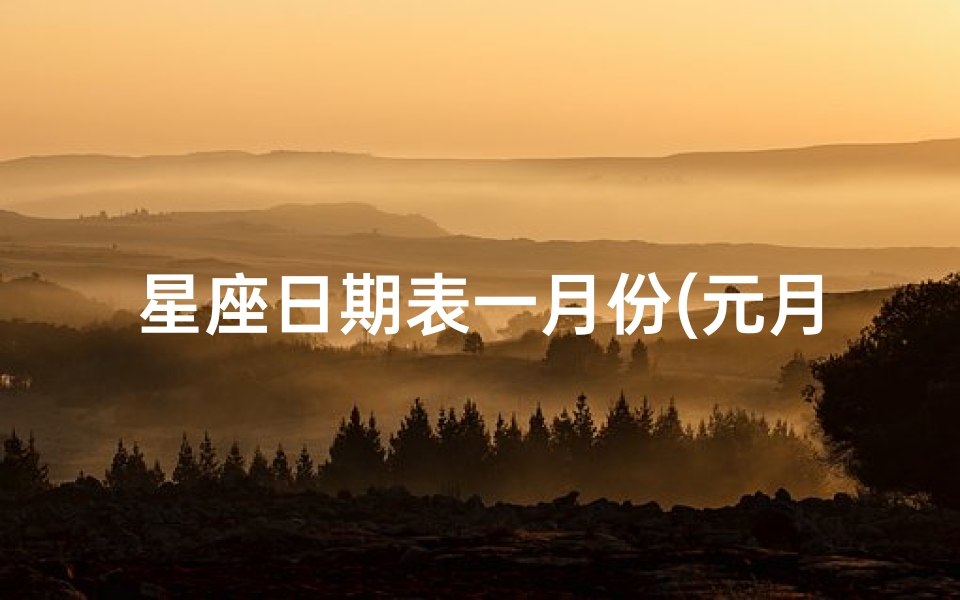 星座日期表一月份(元月份是什么星座 )