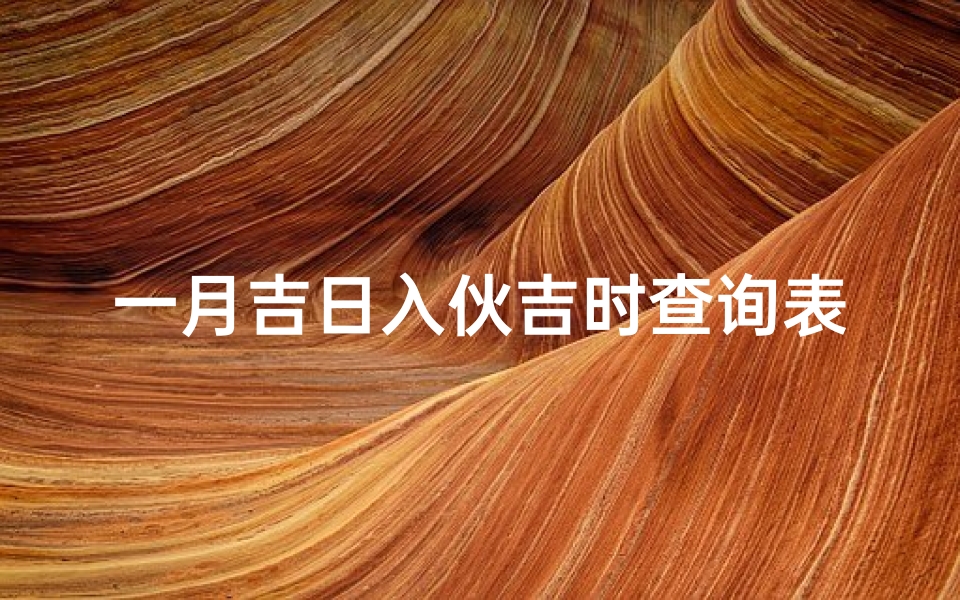 一月吉日入伙吉时查询表(请教我家入宅 搬家的吉日吉时 )