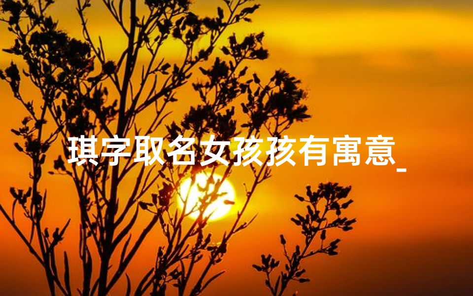 琪字取名女孩孩有寓意_《兔宝宝琪字女孩取名:探寻独特美名之旅》