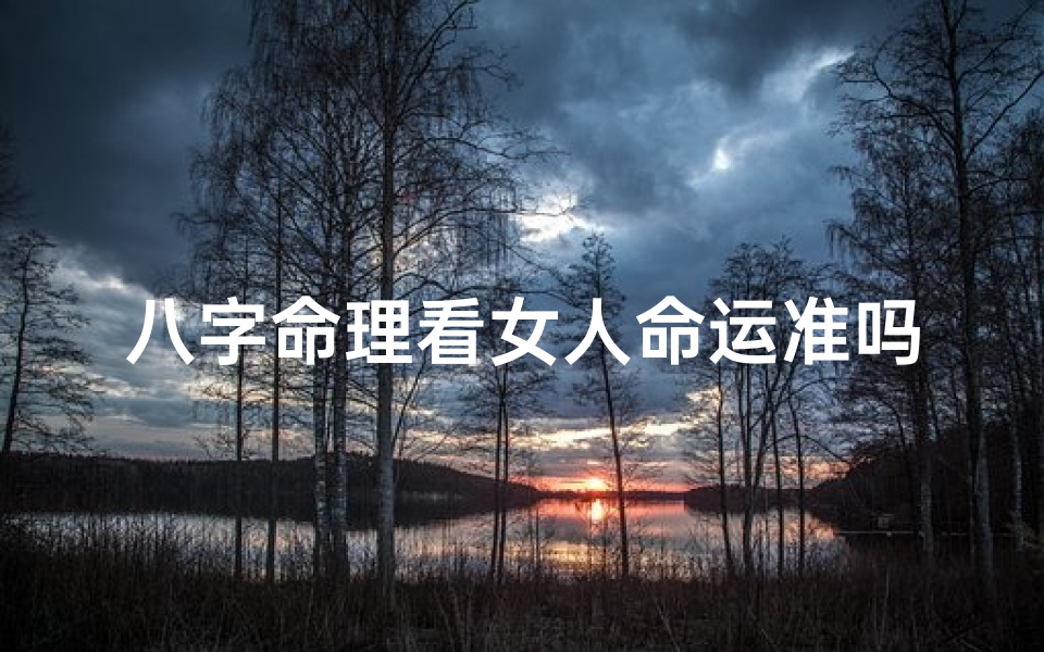 八字命理看女人命运准吗(算命真的准吗生辰八字)