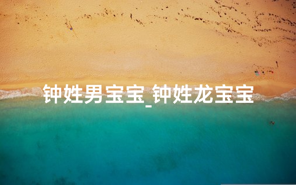 钟姓男宝宝_钟姓龙宝宝五月取名:钟韵龙翔,未来可期