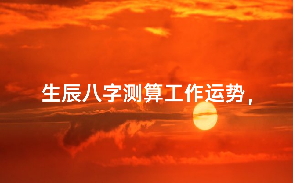 生辰八字测算工作运势,轻松掌握职业发展