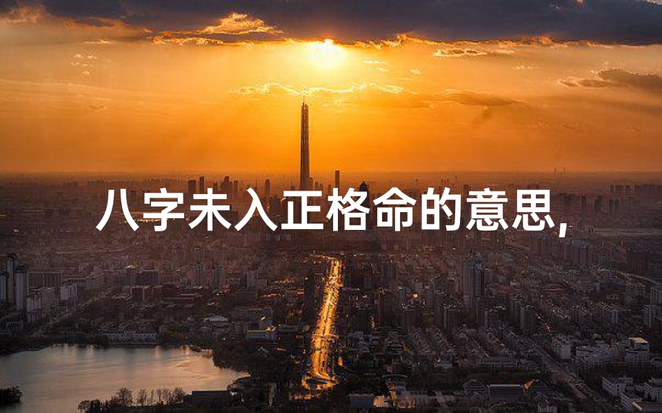 八字未入正格命的意思,八字未入正格,命运转折点揭秘
