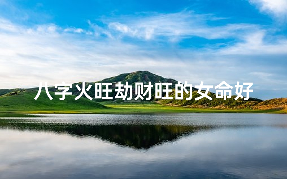 八字火旺劫财旺的女命好吗、命局火旺