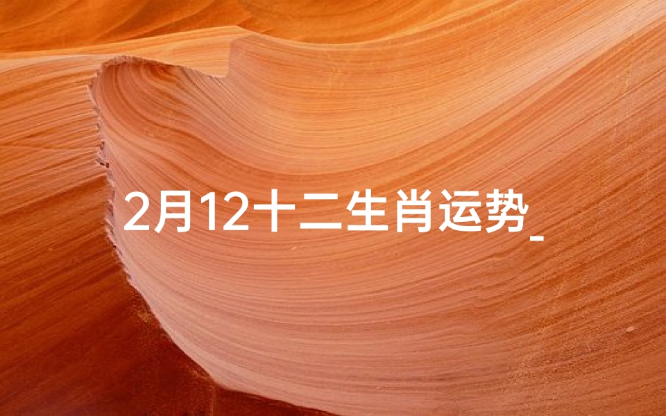 2月12十二生肖运势_2月12日运势