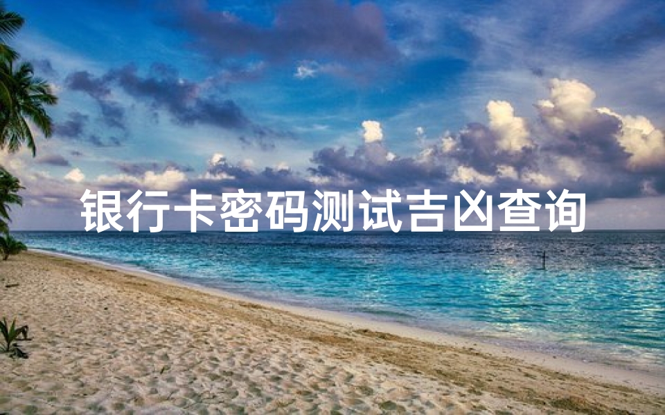 银行卡密码测试吉凶查询(梦见自己忘记银行卡密码的预兆)