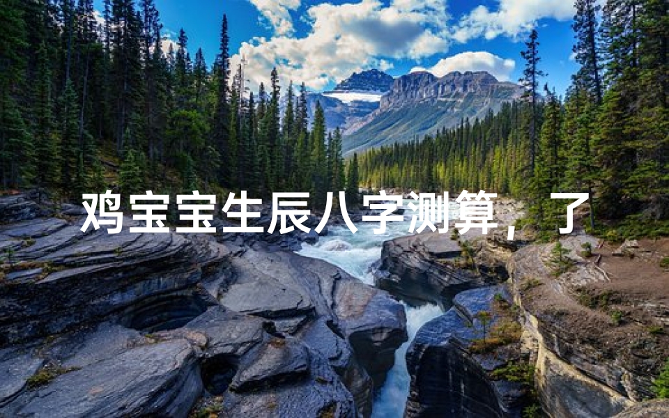 鸡宝宝生辰八字测算,了解孩子的命运走势与性格特点