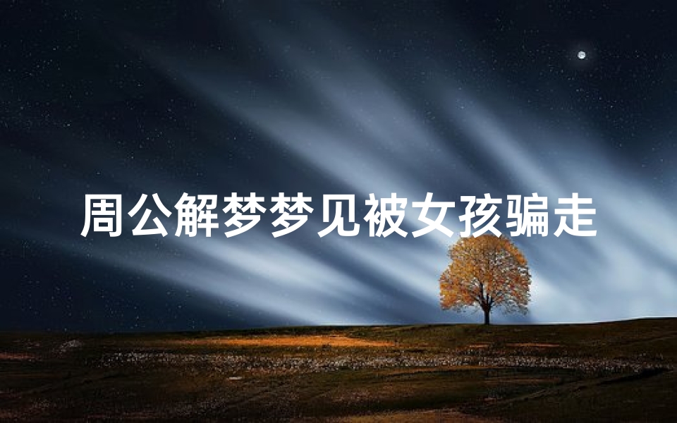 周公解梦梦见被女孩骗走(梦见女人把钱骗走是什么意思 )