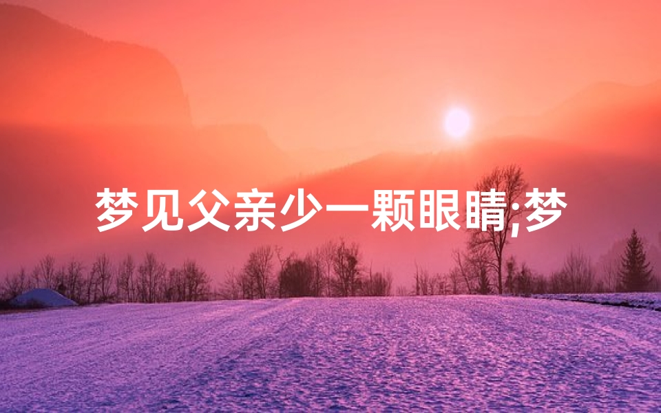 梦见父亲少一颗眼睛;梦见爸爸少了一只眼