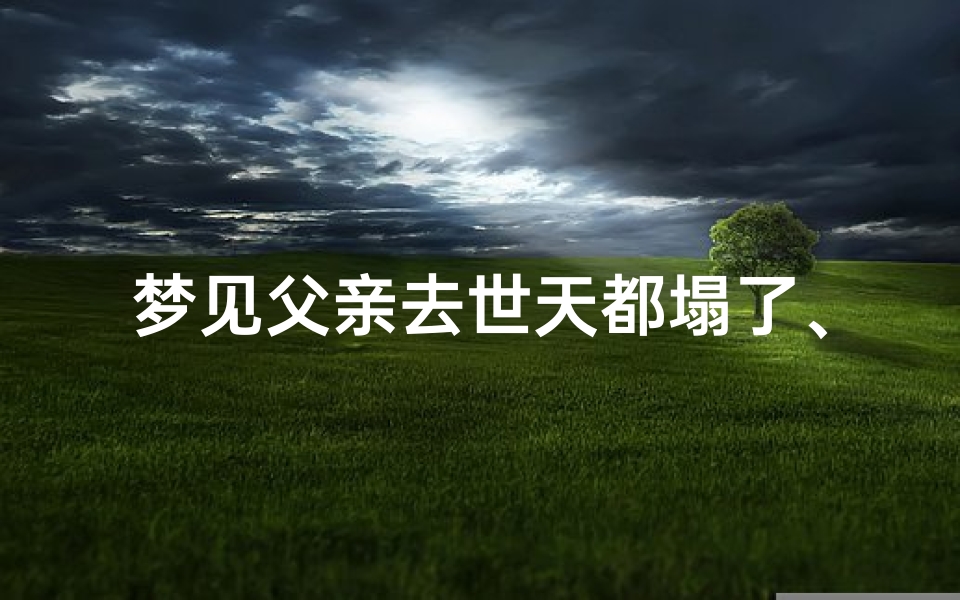 梦见父亲去世天都塌了、梦见父亲死在他乡