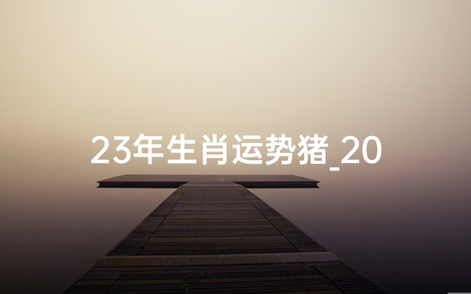 23年生肖运势猪_2023生肖猪