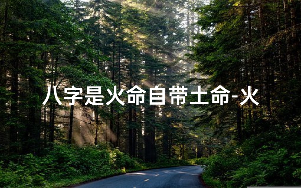 八字是火命自带土命-火命带土,五行相生相辅之道
