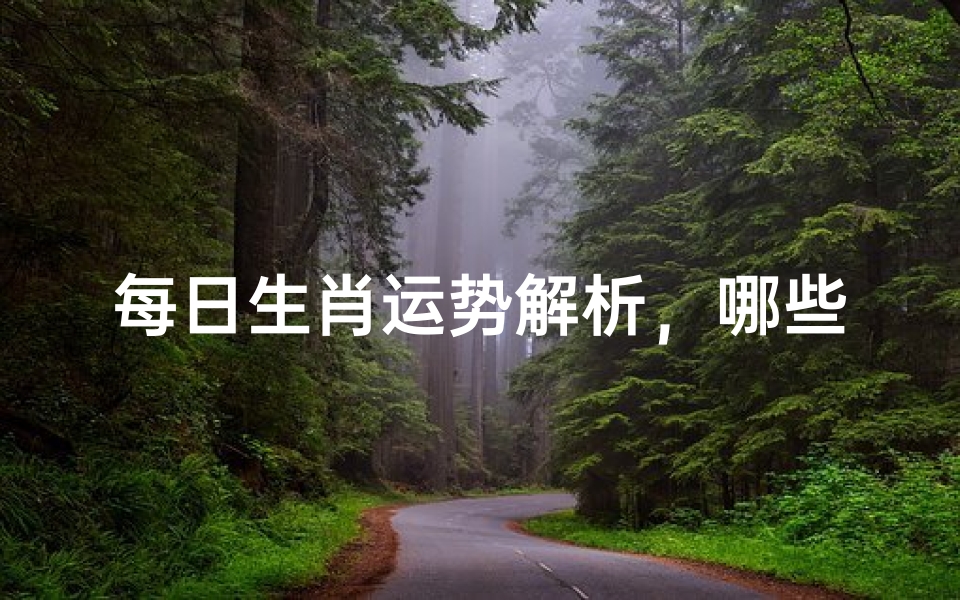 每日生肖运势解析,哪些属相今日运势最佳
