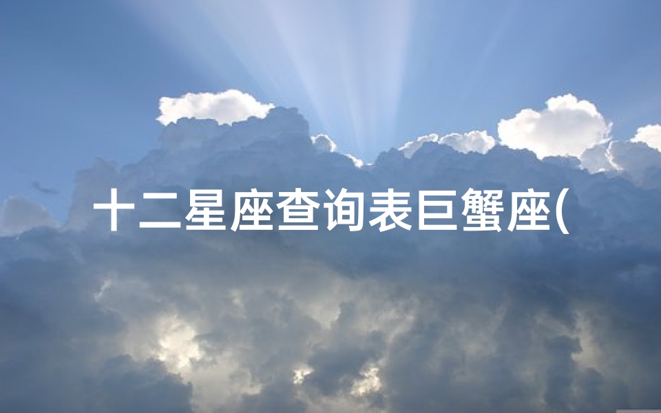 十二星座查询表巨蟹座(十二星座第一个星座是什么 )