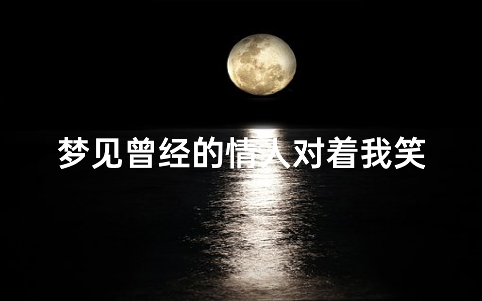 梦见曾经的情人对着我笑、梦见曾经的情人对着我笑好不好