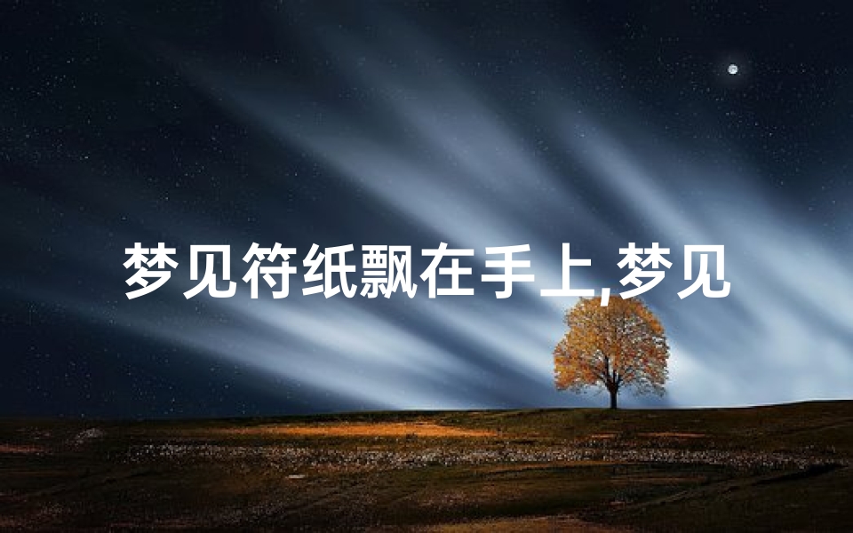 梦见符纸飘在手上,梦见符纸坏了
