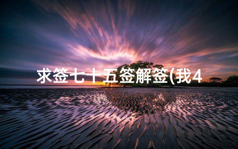 求签七十五签解签(我4月25号去求签。是求子求到一个七十五签)