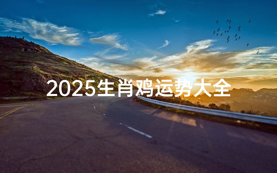 2025生肖鸡运势大全:飞跃巅峰,金光闪闪