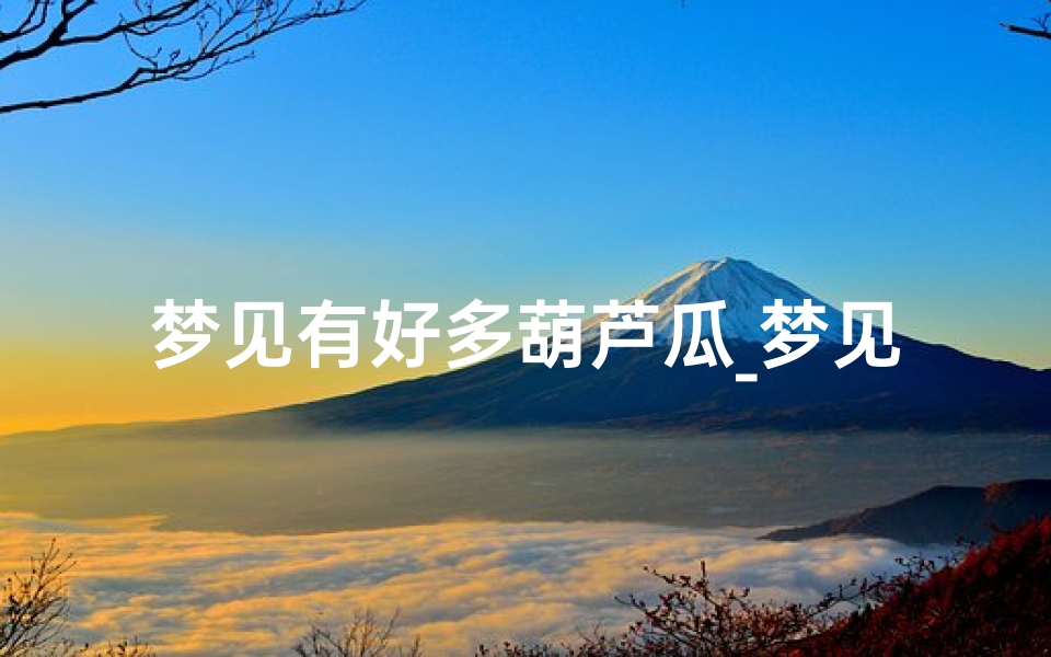 梦见有好多葫芦瓜_梦见有好多葫芦瓜啥意思