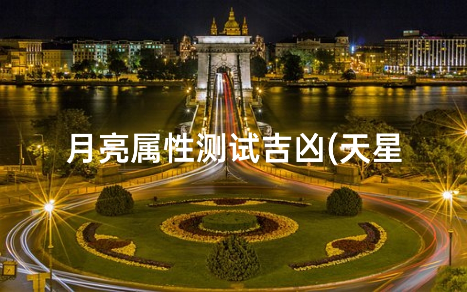 月亮属性测试吉凶(天星择日最详细的方法)