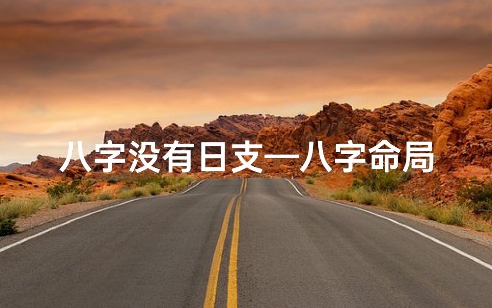 八字没有日支—八字命局日支独用,命运起伏之谜