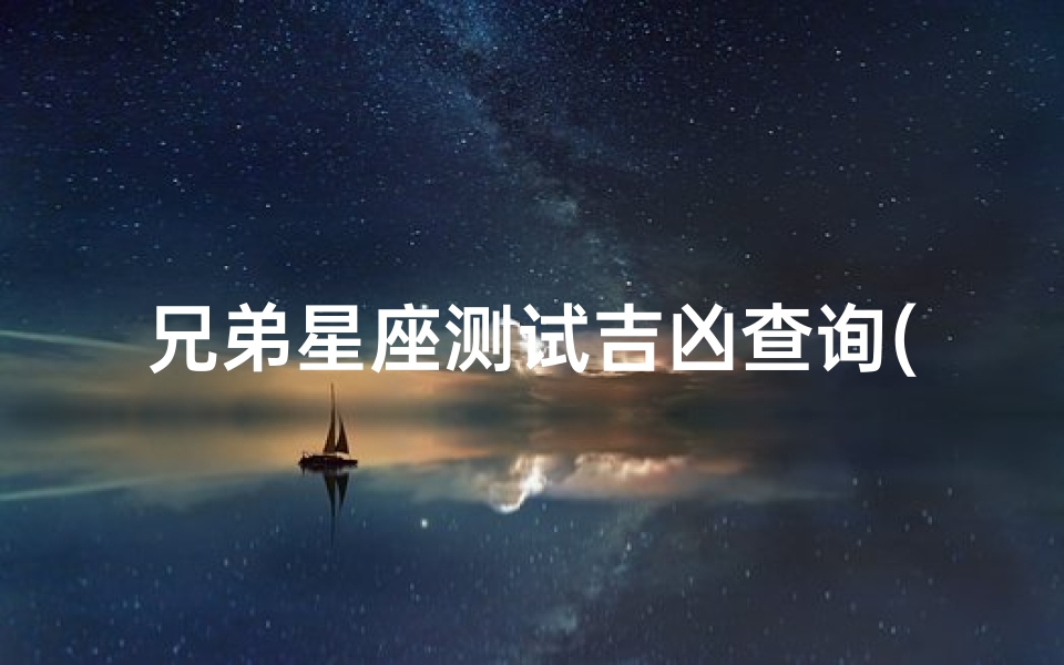 兄弟星座测试吉凶查询(测一测星座,测一测自己是什么星座)