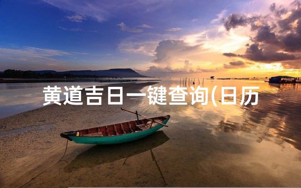 黄道吉日一键查询(日历怎么看黄道吉日)