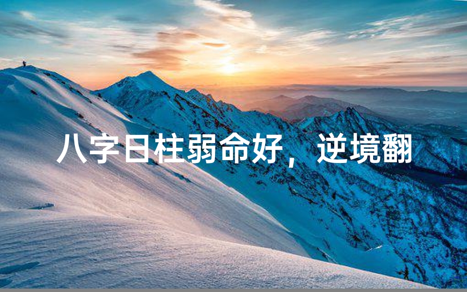 八字日柱弱命好,逆境翻盘人生赢家