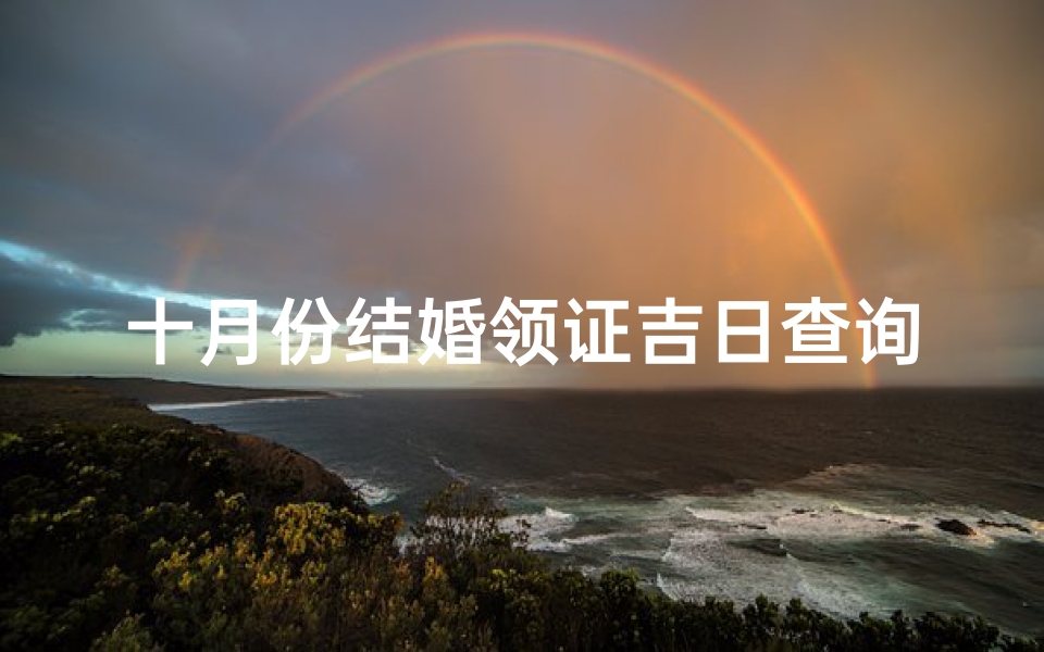 十月份结婚领证吉日查询(农历10月结婚吉日查询,阴历10月结婚的好日子有哪些)