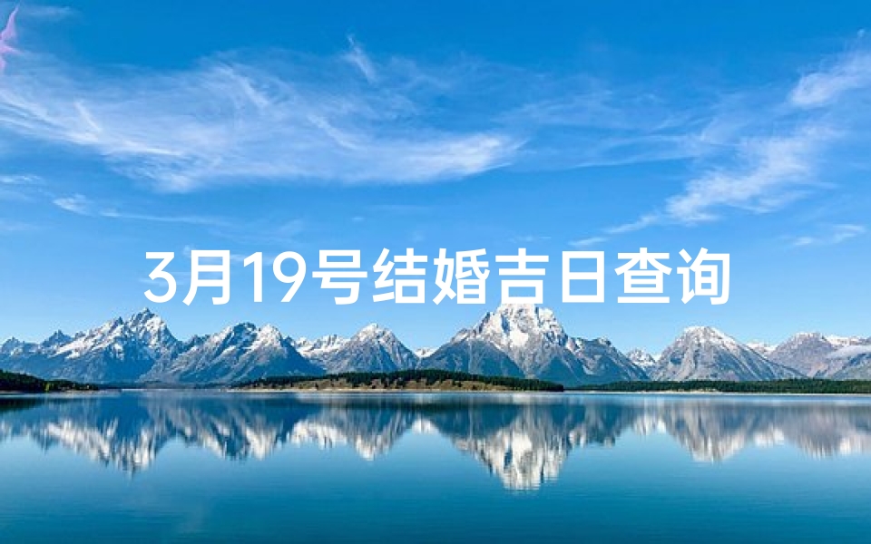 3月19号结婚吉日查询(三月十九是黄道吉日吗)