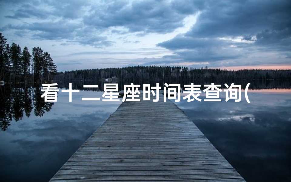 看十二星座时间表查询(星座时间顺序)