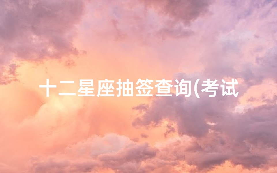 十二星座抽签查询(考试抽签,牛女婵娟是什么意思)