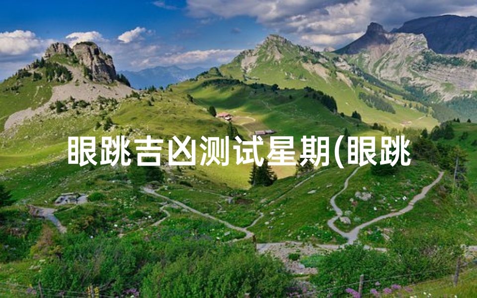 眼跳吉凶测试星期(眼跳时辰测吉凶预兆)