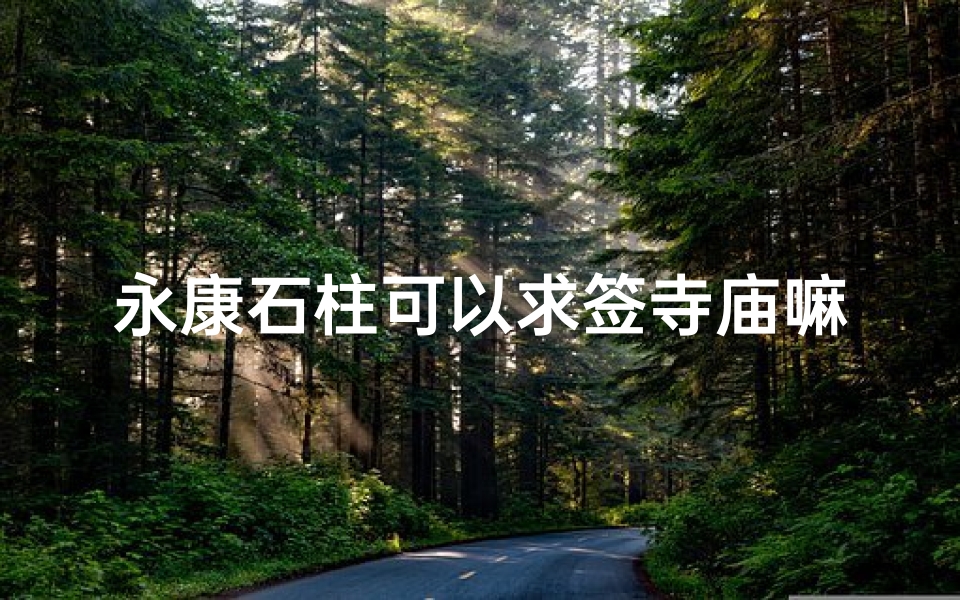 永康石柱可以求签寺庙嘛(正规的寺庙是否是不能求签的 )