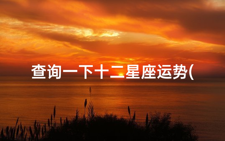 查询一下十二星座运势(2025年4月26日十二星座运势)