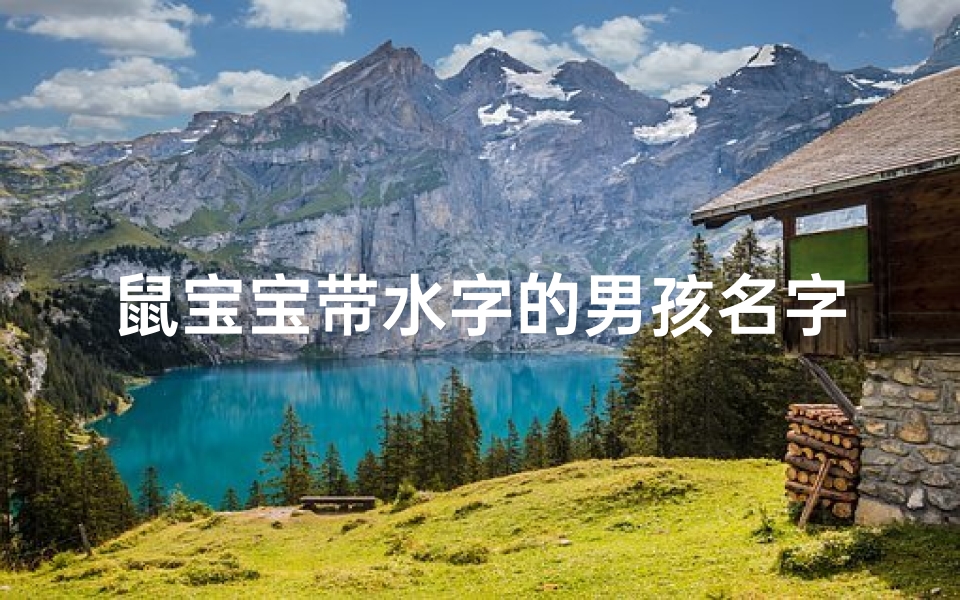 鼠宝宝带水字的男孩名字、水润灵动鼠宝宝,吉祥如意好名字
