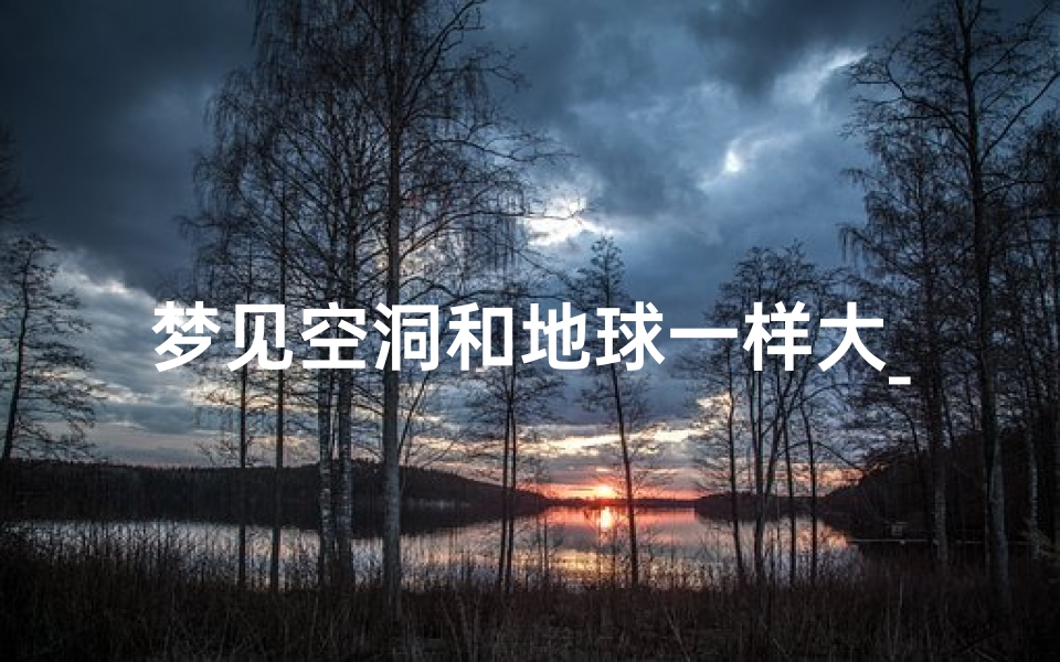 梦见空洞和地球一样大_梦见地球出现在天空非常大