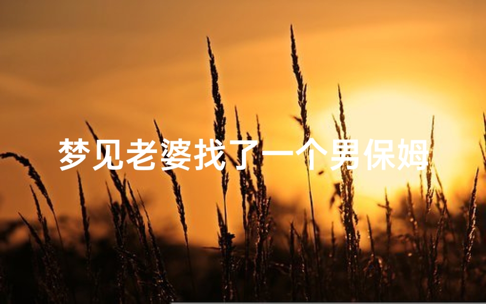 梦见老婆找了一个男保姆-梦见老婆找了个男人住在自己家