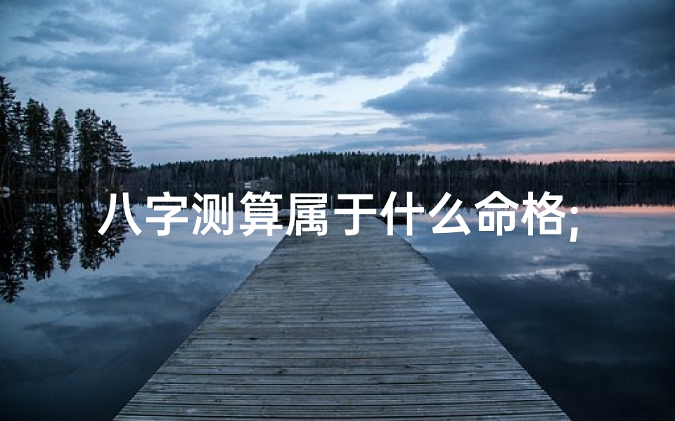 八字测算属于什么命格;测试八字属于什么命