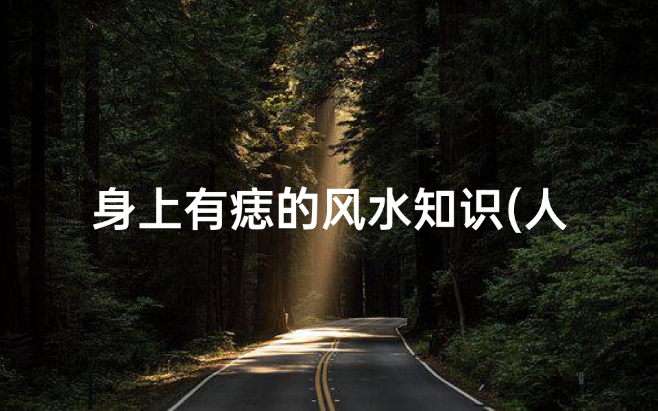身上有痣的风水知识(人身上的痣各代表什么 )